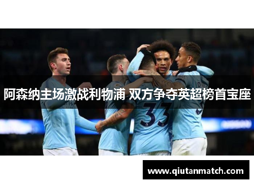 阿森纳主场激战利物浦 双方争夺英超榜首宝座