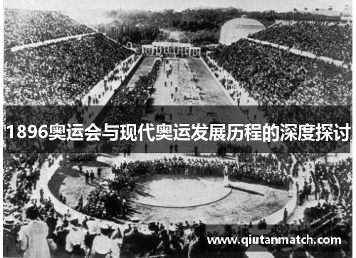 1896奥运会与现代奥运发展历程的深度探讨