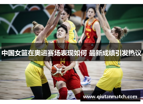 中国女篮在奥运赛场表现如何 最新成绩引发热议