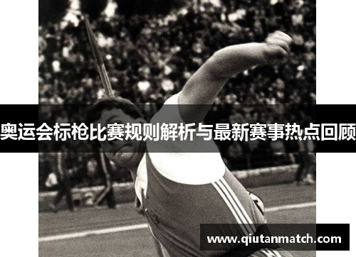 奥运会标枪比赛规则解析与最新赛事热点回顾
