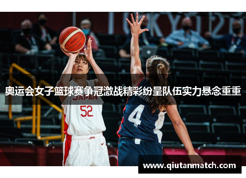 奥运会女子篮球赛争冠激战精彩纷呈队伍实力悬念重重