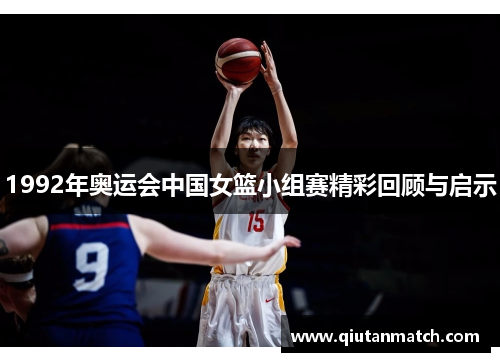1992年奥运会中国女篮小组赛精彩回顾与启示